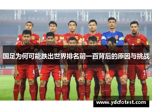 国足为何可能跌出世界排名前一百背后的原因与挑战 国足为何可能跌出世界排名前一百背后的原因与挑战