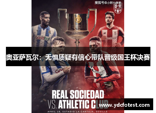 奥亚萨瓦尔:无惧质疑有信心带队晋级国王杯决赛 奥亚萨瓦尔:无惧质疑有信心带队晋级国王杯决赛