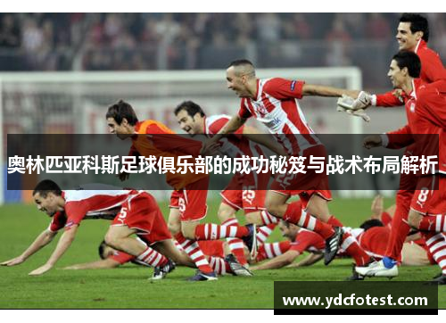 奥林匹亚科斯足球俱乐部的成功秘笈与战术布局解析 奥林匹亚科斯足球俱乐部的成功秘笈与战术布局解析